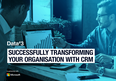 Successfully transforming your organisation with CRM